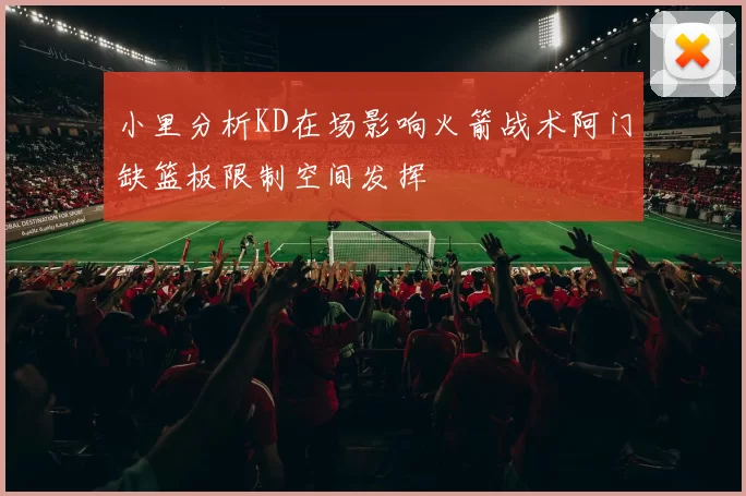小里分析KD在场影响火箭战术阿门缺篮板限制空间发挥