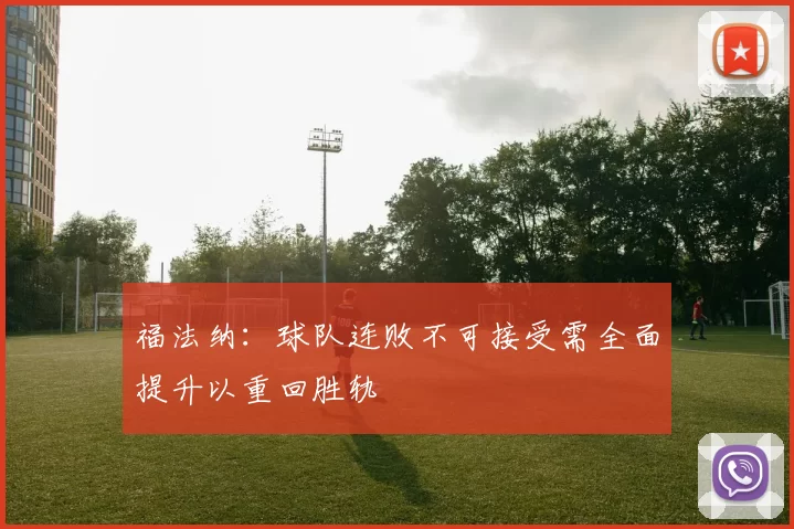 福法纳：球队连败不可接受需全面提升以重回胜轨