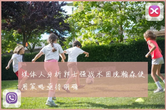 媒体人分析郭士强战术困境瀚森使用策略亟待明确
