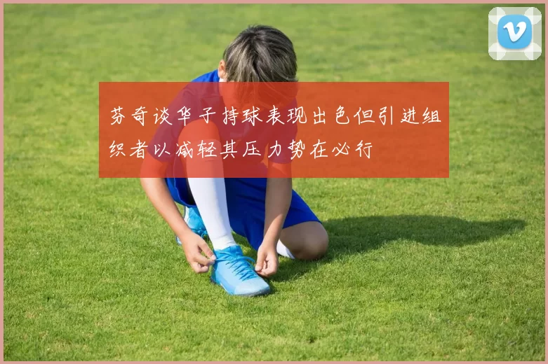 芬奇谈华子持球表现出色但引进组织者以减轻其压力势在必行