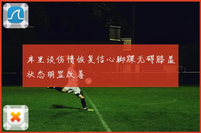 库里谈伤情恢复信心脚踝无碍膝盖状态明显改善