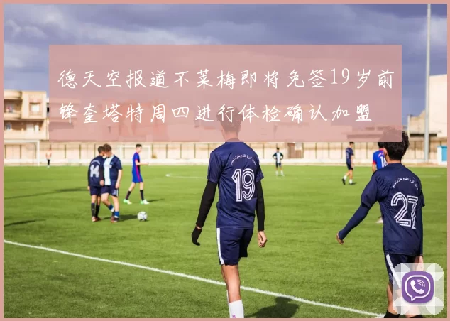 德天空报道不莱梅即将免签19岁前锋奎塔特周四进行体检确认加盟