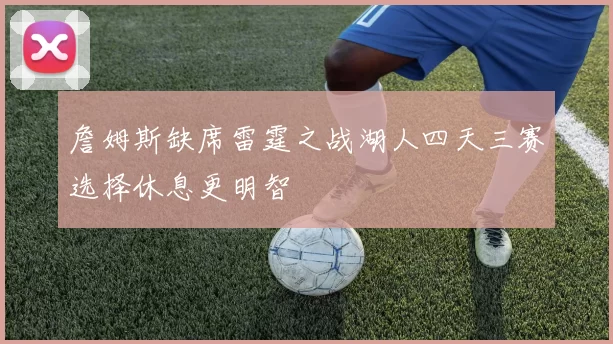 詹姆斯缺席雷霆之战湖人四天三赛选择休息更明智