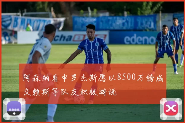阿森纳看中罗杰斯愿以8500万镑成交赖斯等队友积极游说